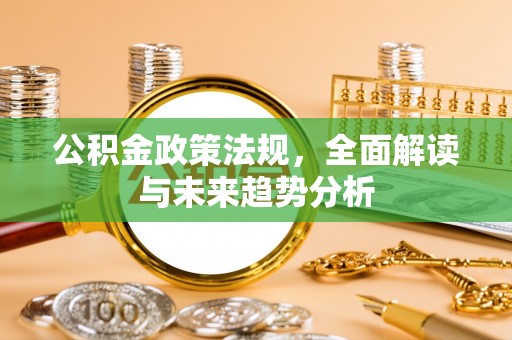 岳普湖公积金政策法规，全面解读与未来趋势分析