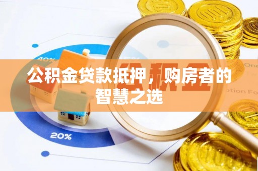 岳普湖公积金贷款抵押，购房者的智慧之选