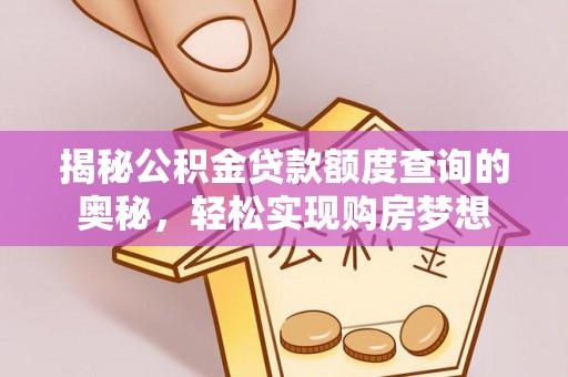 岳普湖揭秘公积金贷款额度查询的奥秘，轻松实现购房梦想