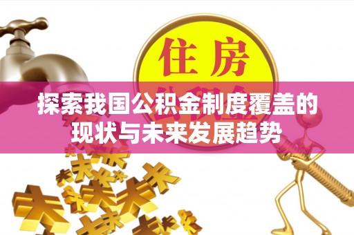 岳普湖探索我国公积金制度覆盖的现状与未来发展趋势