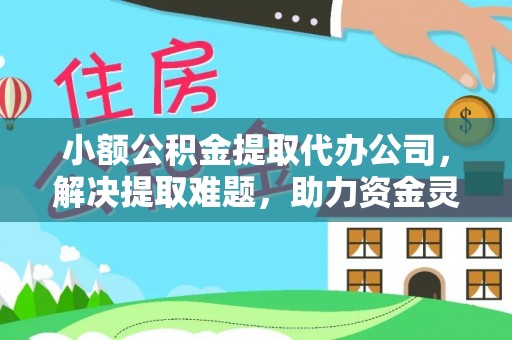 岳普湖小额公积金提取代办公司，解决提取难题，助力资金灵活使用