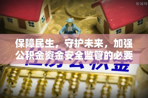 岳普湖保障民生，守护未来，加强公积金资金安全监管的必要性与实践