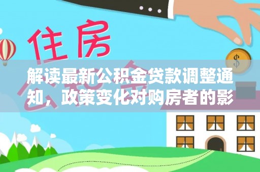岳普湖解读最新公积金贷款调整通知，政策变化对购房者的影响