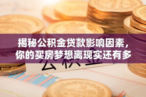 岳普湖揭秘公积金贷款影响因素，你的买房梦想离现实还有多远？