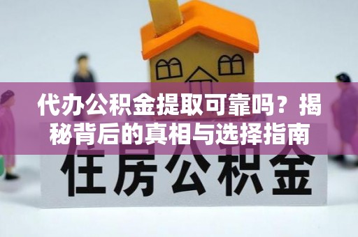 岳普湖代办公积金提取可靠吗？揭秘背后的真相与选择指南