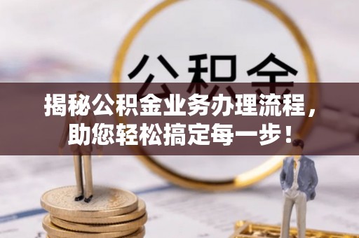 岳普湖揭秘公积金业务办理流程，助您轻松搞定每一步！