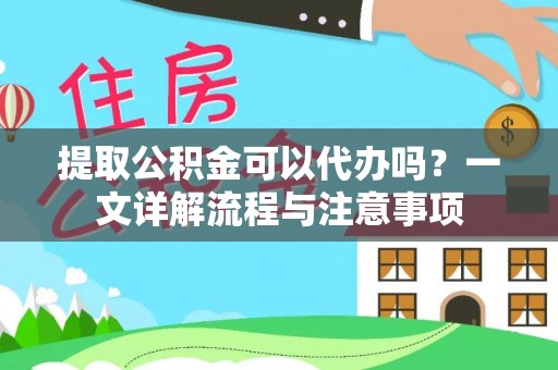 岳普湖提取公积金可以代办吗？一文详解流程与注意事项