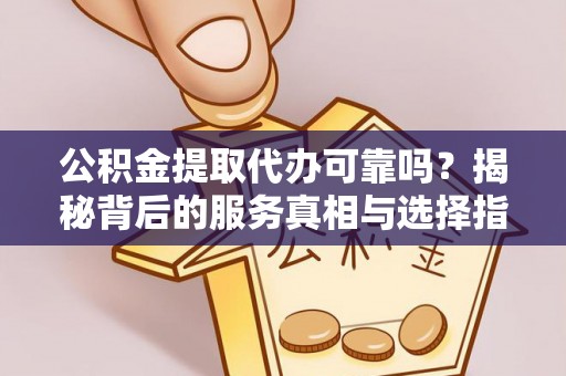 岳普湖公积金提取代办可靠吗？揭秘背后的服务真相与选择指南
