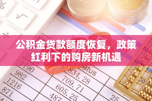 岳普湖公积金贷款额度恢复，政策红利下的购房新机遇