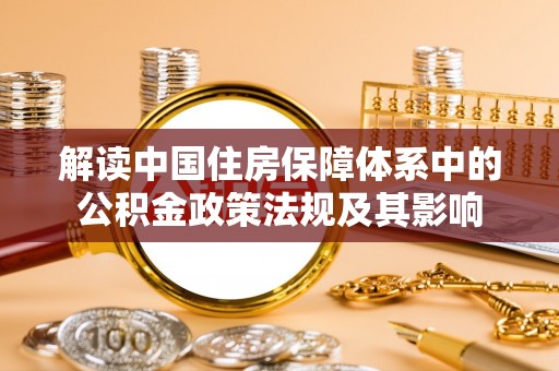 岳普湖解读中国住房保障体系中的公积金政策法规及其影响