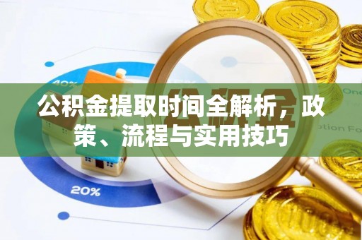 岳普湖公积金提取时间全解析，政策、流程与实用技巧