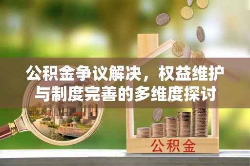岳普湖公积金争议解决，权益维护与制度完善的多维度探讨