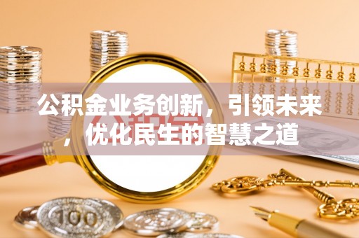岳普湖公积金业务创新，引领未来，优化民生的智慧之道