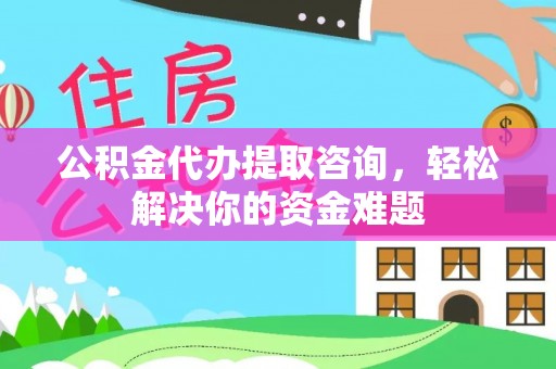 岳普湖公积金代办提取咨询，轻松解决你的资金难题