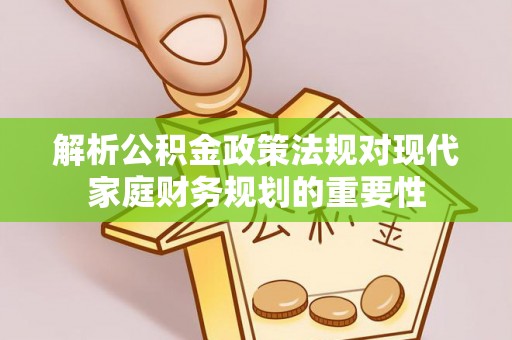 岳普湖解析公积金政策法规对现代家庭财务规划的重要性