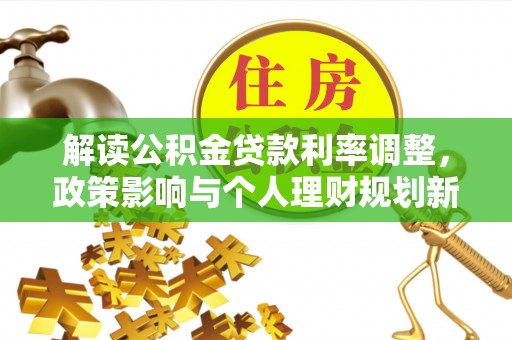岳普湖解读公积金贷款利率调整，政策影响与个人理财规划新思路