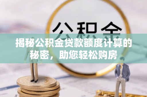 岳普湖揭秘公积金贷款额度计算的秘密，助您轻松购房