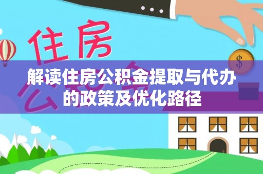 岳普湖解读住房公积金提取与代办的政策及优化路径