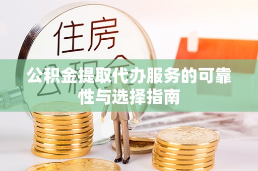 岳普湖公积金提取代办服务的可靠性与选择指南