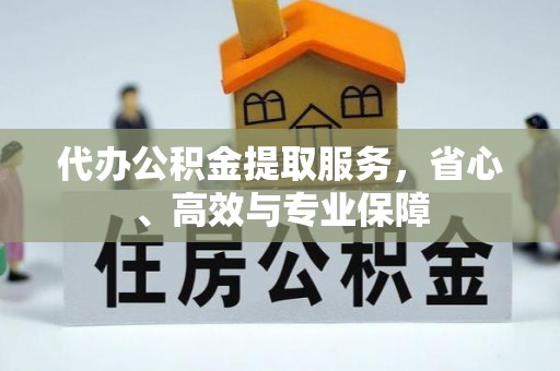 岳普湖代办公积金提取服务，省心、高效与专业保障