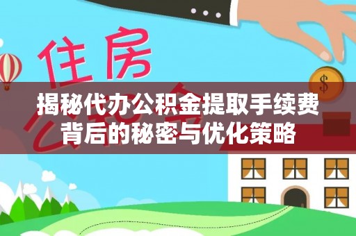 岳普湖揭秘代办公积金提取手续费背后的秘密与优化策略