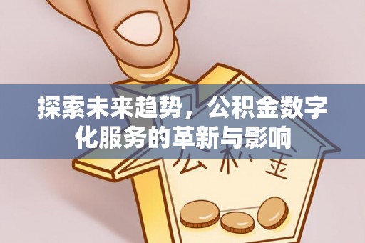 岳普湖探索未来趋势，公积金数字化服务的革新与影响