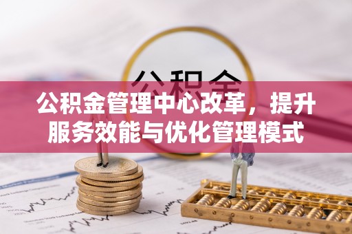 岳普湖公积金管理中心改革，提升服务效能与优化管理模式
