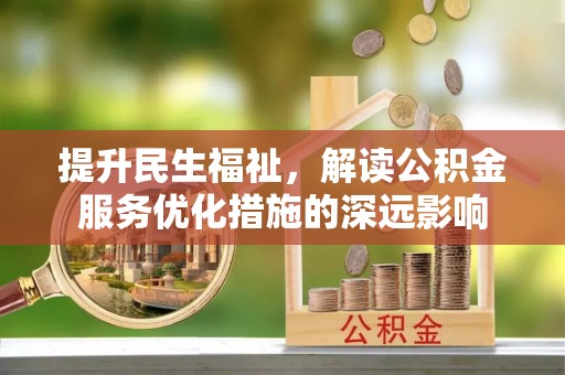岳普湖提升民生福祉，解读公积金服务优化措施的深远影响