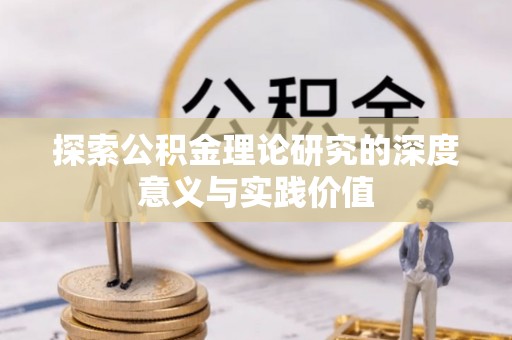 岳普湖探索公积金理论研究的深度意义与实践价值