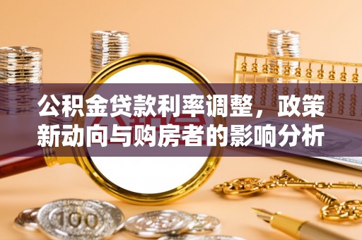 岳普湖公积金贷款利率调整，政策新动向与购房者的影响分析