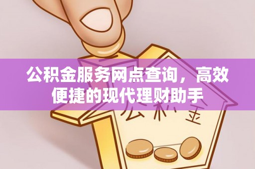 岳普湖公积金服务网点查询，高效便捷的现代理财助手