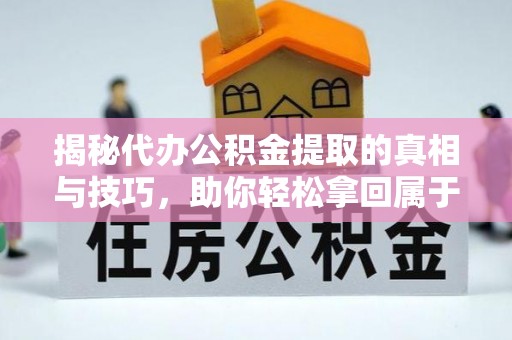 岳普湖揭秘代办公积金提取的真相与技巧，助你轻松拿回属于你的钱