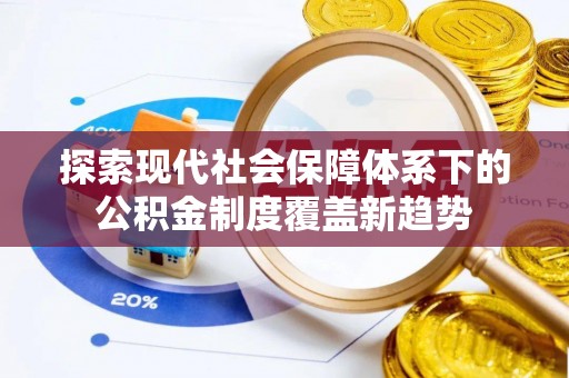岳普湖探索现代社会保障体系下的公积金制度覆盖新趋势