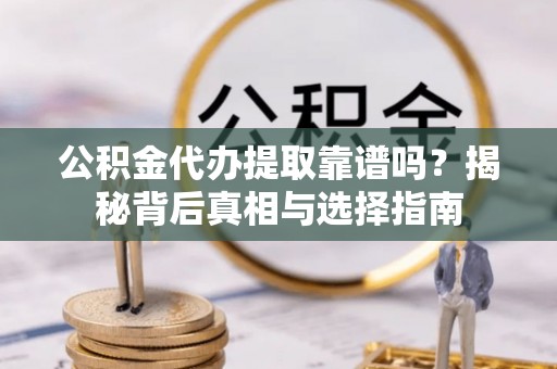 岳普湖公积金代办提取靠谱吗？揭秘背后真相与选择指南
