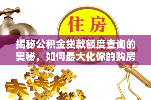 岳普湖揭秘公积金贷款额度查询的奥秘，如何最大化你的购房资金