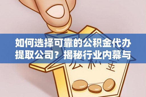 岳普湖如何选择可靠的公积金代办提取公司？揭秘行业内幕与服务指南