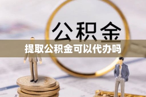 岳普湖提取公积金可以代办吗