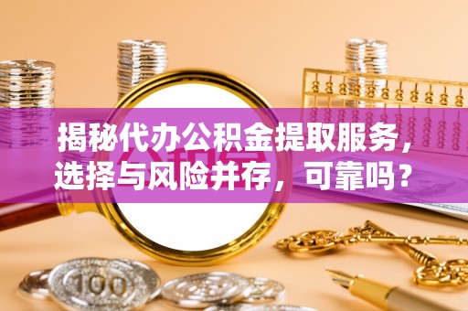 岳普湖揭秘代办公积金提取服务，选择与风险并存，可靠吗？