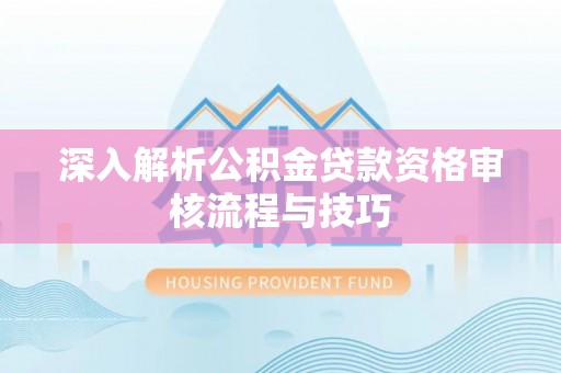 岳普湖深入解析公积金贷款资格审核流程与技巧