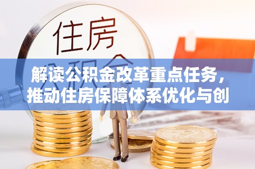 岳普湖解读公积金改革重点任务，推动住房保障体系优化与创新