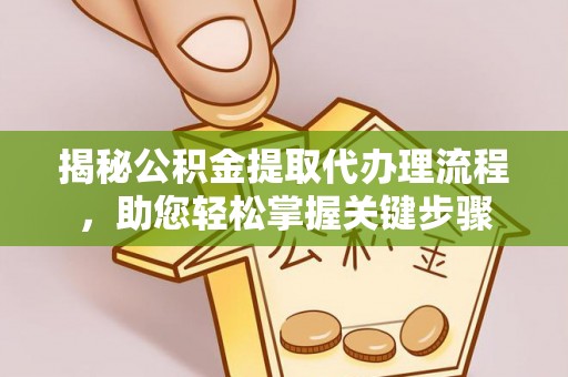 岳普湖揭秘公积金提取代办理流程，助您轻松掌握关键步骤
