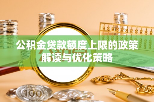 岳普湖公积金贷款额度上限的政策解读与优化策略
