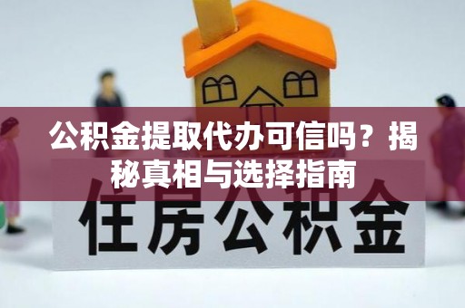岳普湖公积金提取代办可信吗？揭秘真相与选择指南