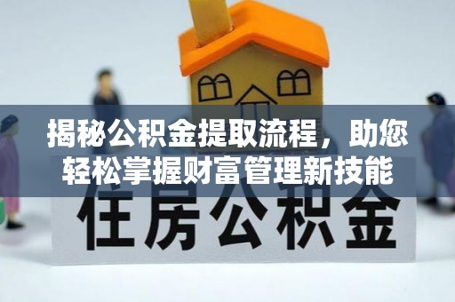 岳普湖揭秘公积金提取流程，助您轻松掌握财富管理新技能
