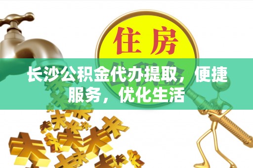 岳普湖长沙公积金代办提取，便捷服务，优化生活