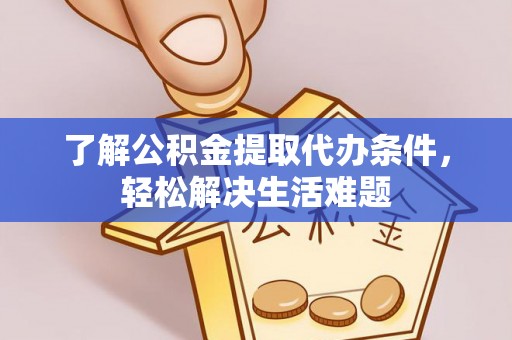 岳普湖了解公积金提取代办条件，轻松解决生活难题