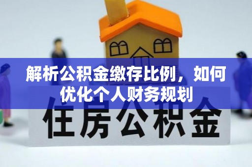 岳普湖解析公积金缴存比例，如何优化个人财务规划