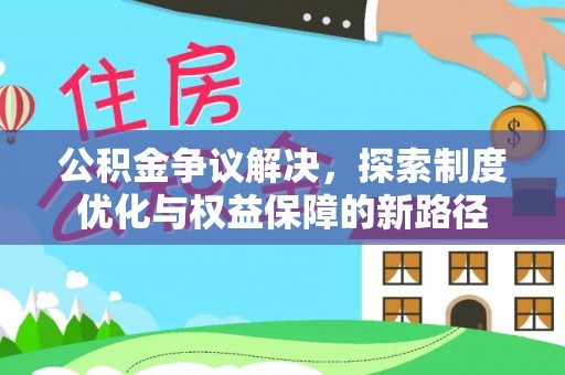 岳普湖公积金争议解决，探索制度优化与权益保障的新路径