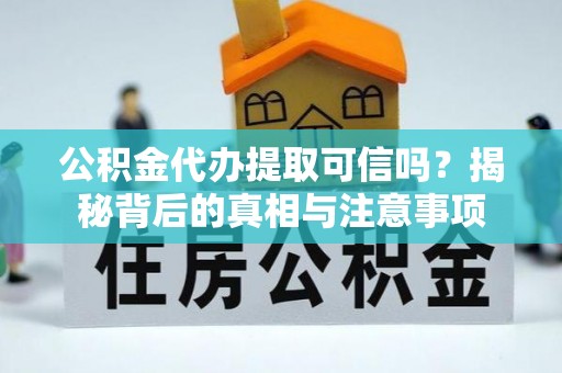 岳普湖公积金代办提取可信吗？揭秘背后的真相与注意事项
