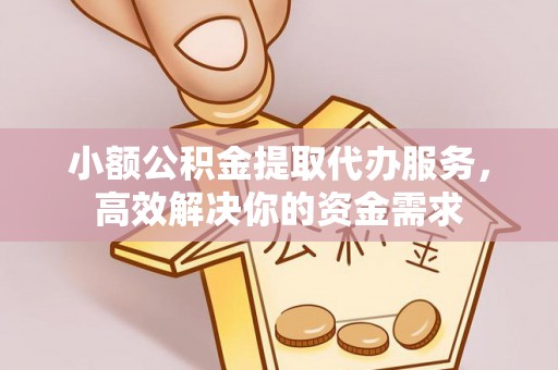 岳普湖小额公积金提取代办服务，高效解决你的资金需求